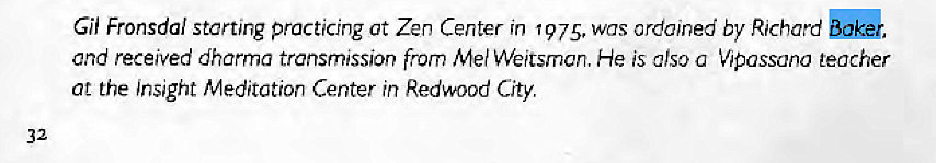 Machine generated alternative text:
Gil Fronsdal starting practicing Ct Zen Center in 1975, was ordained by Richard , 
and received dharma transmission from Me' Weitsmcn. He is clso o VIPassano teacher 
at the Insight Meditot10n Center in Redwood City. 
32 